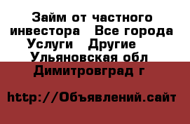 Займ от частного инвестора - Все города Услуги » Другие   . Ульяновская обл.,Димитровград г.